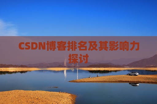 CSDN博客排名及其影响力探讨 CSDN博客排名及其影响力探讨