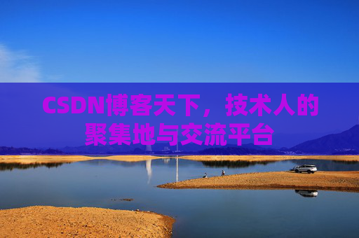 CSDN博客天下,技术人的聚集地与交流平台
